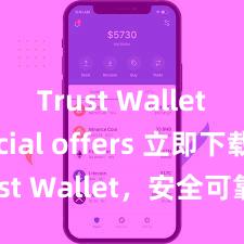 Trust Wallet special offers 立即下载 Trust Wallet，安全可靠的数字货币钱包!