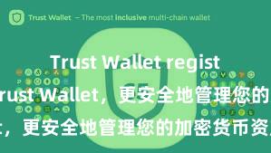 Trust Wallet registration 安装Trust Wallet，更安全地管理您的加密货币资产